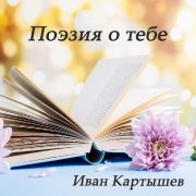 Иван Картышев - Поэзия о тебе