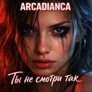 Arcadianca - Ты не смотри так