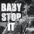  - Baby stop it